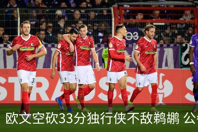 欧文空砍33分独行侠不敌鹈鹕 公牛险胜马刺