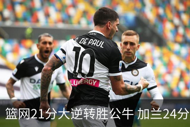 篮网21分大逆转胜公牛 加兰24分骑士险胜猛龙
